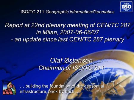 1 ISO/TC 211 Geographic information/Geomatics Report at 22nd plenary meeting of CEN/TC 287 in Milan, 2007-06-06/07 - an update since last CEN/TC 287 plenary.