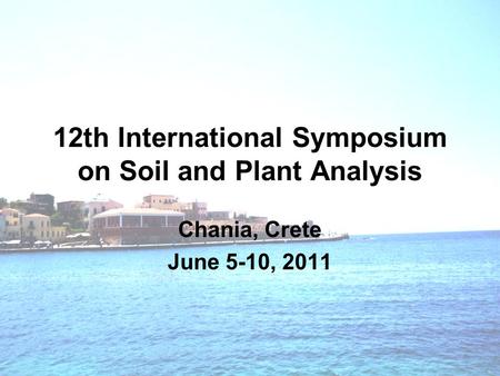 12th International Symposium on Soil and Plant Analysis Chania, Crete June 5-10, 2011.