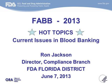FABB - 2013 HOT TOPICS Current Issues in Blood Banking Ron Jackson Director, Compliance Branch FDA FLORIDA DISTRICT June 7, 2013.