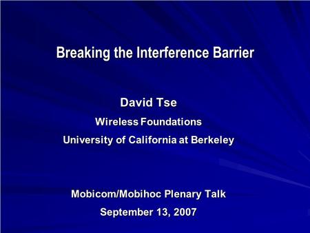 Breaking the Interference Barrier David Tse Wireless Foundations University of California at Berkeley Mobicom/Mobihoc Plenary Talk September 13, 2007 TexPoint.