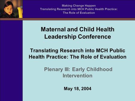 Maternal and Child Health Leadership Conference Translating Research into MCH Public Health Practice: The Role of Evaluation Plenary III: Early Childhood.
