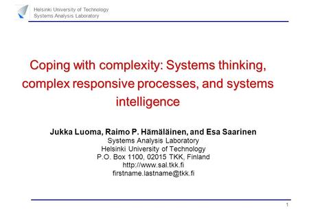 1 Helsinki University of Technology Systems Analysis Laboratory Coping with complexity: Systems thinking, complex responsive processes, and systems intelligence.