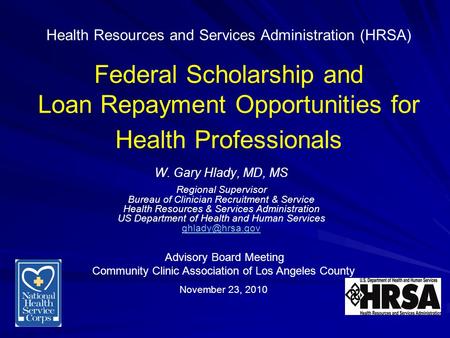Health Resources and Services Administration (HRSA) Federal Scholarship and Loan Repayment Opportunities for Health Professionals W. Gary Hlady, MD, MS.