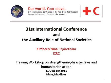 1 31st International Conference and the Auxiliary Role of National Societies Kimberly Nina Rajaretnam ICRC Training Workshop on strengthening disaster.