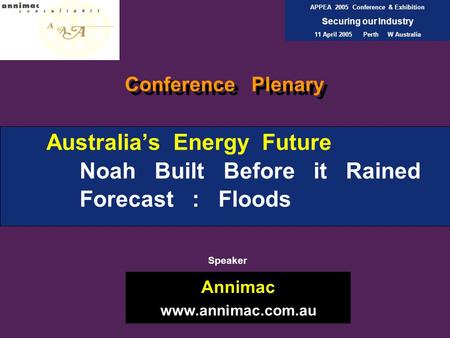 Australia’s Energy Future Noah Built Before it Rained Forecast : Floods Annimac www.annimac.com.au APPEA 2005 Conference & Exhibition Securing our Industry.