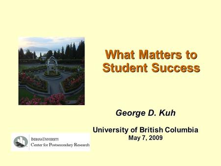 What Matters to Student Success George D. Kuh University of British Columbia May 7, 2009.