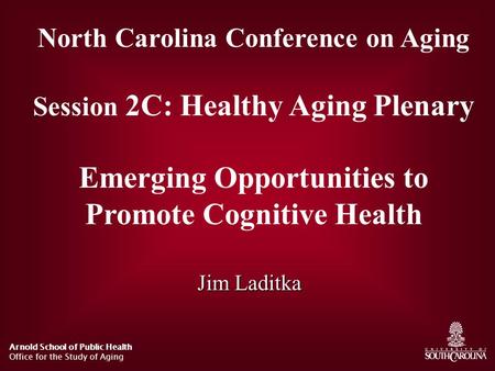 Arnold School of Public Health Office for the Study of Aging North Carolina Conference on Aging Session 2C: Healthy Aging Plenary Emerging Opportunities.