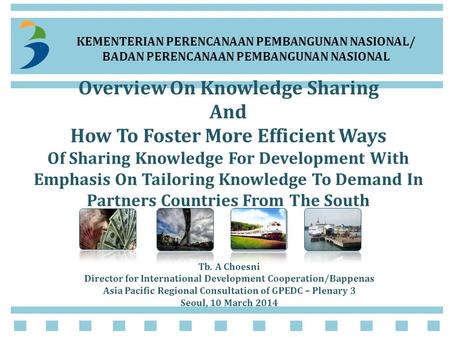 KEMENTERIAN PERENCANAAN PEMBANGUNAN NASIONAL/ BADAN PERENCANAAN PEMBANGUNAN NASIONAL Overview On Knowledge Sharing And How To Foster More Efficient Ways.