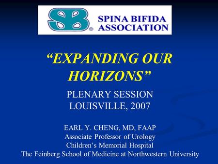“EXPANDING OUR HORIZONS” PLENARY SESSION LOUISVILLE, 2007 EARL Y. CHENG, MD, FAAP Associate Professor of Urology Children’s Memorial Hospital The Feinberg.