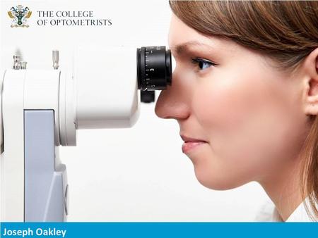 College-optometrists.org/students Joseph Oakley Head of ExaminationsLead/Senior Assessor.
