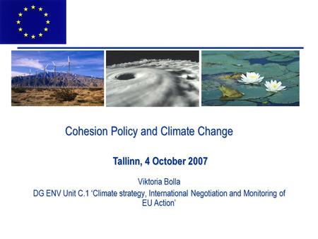 Cohesion Policy and Climate Change Viktoria Bolla DG ENV Unit C.1 ‘Climate strategy, International Negotiation and Monitoring of EU Action’ Tallinn, 4.