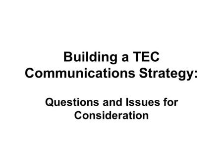 Building a TEC Communications Strategy: Questions and Issues for Consideration.