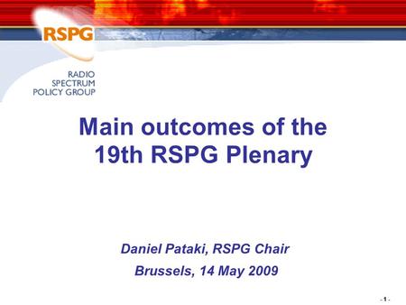 - 1 - Main outcomes of the 19th RSPG Plenary Daniel Pataki, RSPG Chair Brussels, 14 May 2009.