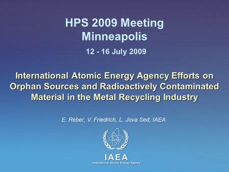 IAEA International Atomic Energy Agency HPS 2009 Meeting Minneapolis 12 - 16 July 2009 International Atomic Energy Agency Efforts on Orphan Sources and.