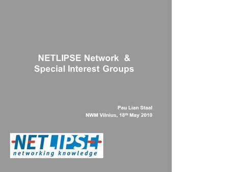 NETLIPSE Network & Special Interest Groups Pau Lian Staal NWM Vilnius, 18 th May 2010.
