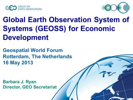 © GEO Secretariat Global Earth Observation System of Systems (GEOSS) for Economic Development Geospatial World Forum Rotterdam, The Netherlands 16 May.