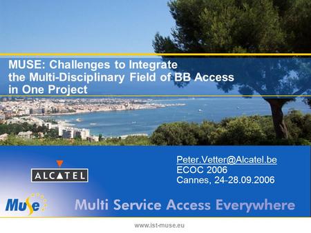 MUSE: Challenges to Integrate the Multi-Disciplinary Field of BB Access in One Project ECOC 2006 Cannes, 24-28.09.2006.