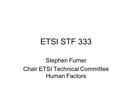 ETSI STF 333 Stephen Furner Chair ETSI Technical Committee Human Factors.