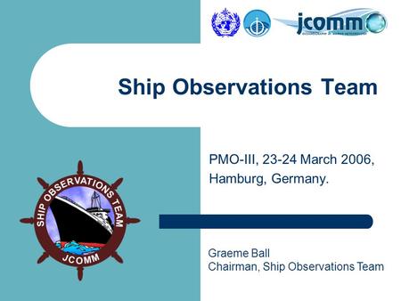 Graeme Ball Chairman, Ship Observations Team Ship Observations Team PMO-III, 23-24 March 2006, Hamburg, Germany.