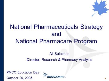 National Pharmaceuticals Strategy and National Pharmacare Program Ali Suleiman Director, Research & Pharmacy Analysis PMCQ Education Day October 20, 2005.