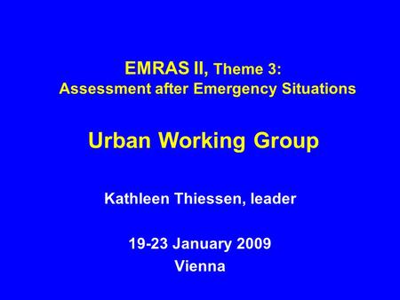 EMRAS II, Theme 3: Assessment after Emergency Situations Urban Working Group Kathleen Thiessen, leader 19-23 January 2009 Vienna.