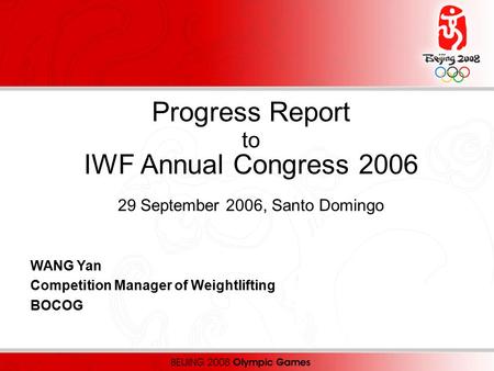 Progress Report to IWF Annual Congress 2006 29 September 2006, Santo Domingo WANG Yan Competition Manager of Weightlifting BOCOG.