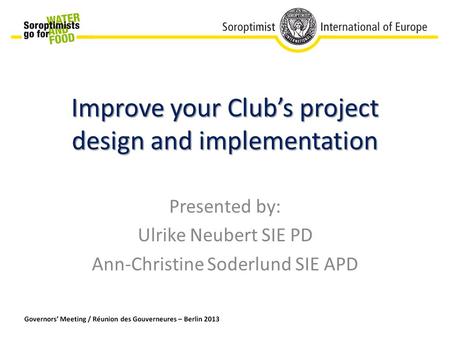 Improve your Club’s project design and implementation Presented by: Ulrike Neubert SIE PD Ann-Christine Soderlund SIE APD.