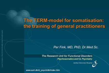 Layout: AV-gruppen, Århus Kommunehospital, Aarhus University Hospital The TERM-model for somatisation: the training of general practitioners Per Fink,
