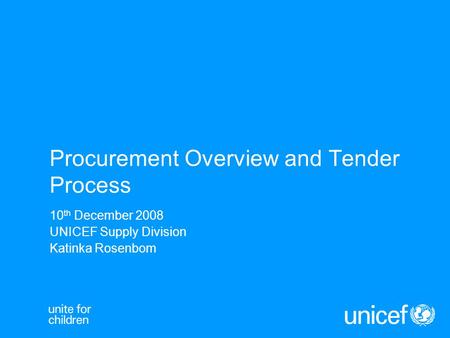Procurement Overview and Tender Process 10 th December 2008 UNICEF Supply Division Katinka Rosenbom.