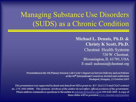 1 Managing Substance Use Disorders (SUDS) as a Chronic Condition Michael L. Dennis, Ph.D. & Christy K Scott, Ph.D. Chestnut Health Systems 720 W. Chestnut,