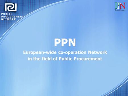 PUBLIC PROCUREMENT NETWORK PPN European-wide co-operation Network in the field of Public Procurement.