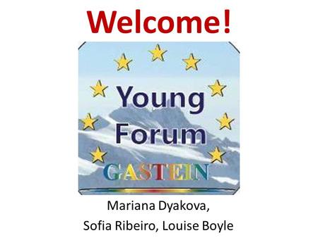 Welcome! Mariana Dyakova, Sofia Ribeiro, Louise Boyle.
