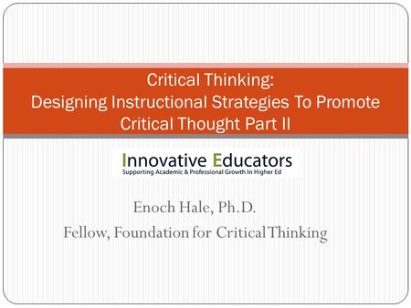 Enoch Hale, Ph.D. Fellow, Foundation for Critical Thinking Critical Thinking: Designing Instructional Strategies To Promote Critical Thought Part II.