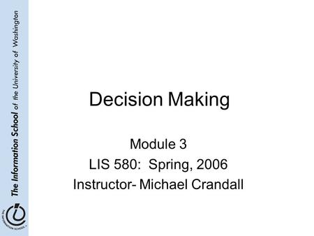 Decision Making Module 3 LIS 580: Spring, 2006 Instructor- Michael Crandall.