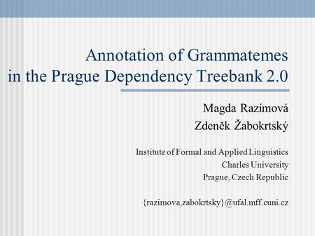 Annotation of Grammatemes in the Prague Dependency Treebank 2.0 Magda Razímová Zdeněk Žabokrtský Institute of Formal and Applied Linguistics Charles University.