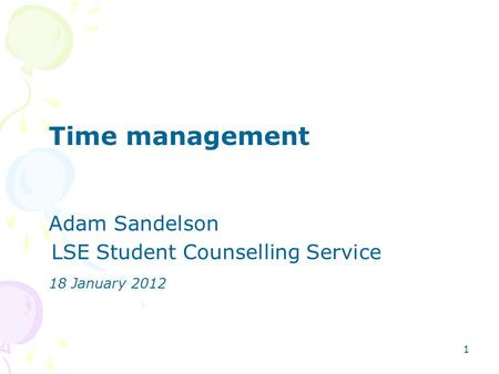 1 Time management Adam Sandelson LSE Student Counselling Service 18 January 2012.