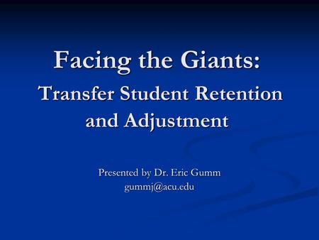 Facing the Giants: Transfer Student Retention and Adjustment Presented by Dr. Eric Gumm