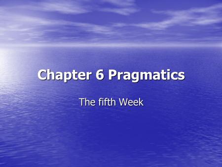 Chapter 6 Pragmatics The fifth Week.