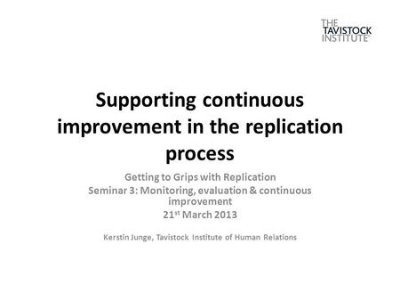 Supporting continuous improvement in the replication process Getting to Grips with Replication Seminar 3: Monitoring, evaluation & continuous improvement.
