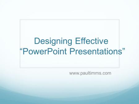 Designing Effective “PowerPoint Presentations” www.paultimms.com.