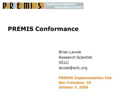PREMIS Conformance Brian Lavoie Research Scientist OCLC PREMIS Implementation Fair San Francisco, CA October 7, 2009.