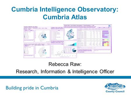 Building pride in Cumbria Do not use fonts other than Arial for your presentations Cumbria Intelligence Observatory: Cumbria Atlas Rebecca Raw: Research,
