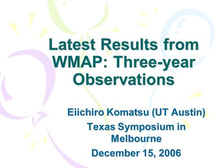 Latest Results from WMAP: Three-year Observations Eiichiro Komatsu (UT Austin) Texas Symposium in Melbourne December 15, 2006.