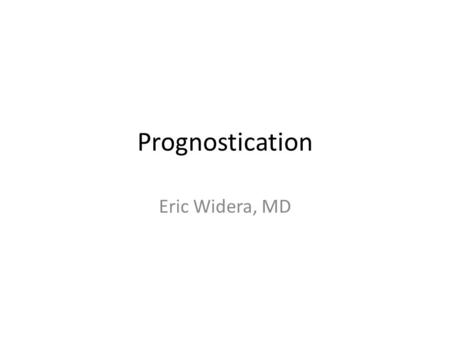 Prognostication Eric Widera, MD. What is Prognostication? The Two parts: 1.Estimating the probability of an individual developing a particular outcome.