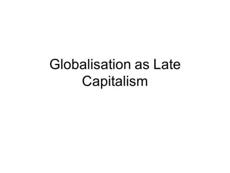 Globalisation as Late Capitalism. Objectives of Lecture Offer a clear introduction to the work of David Harvey on Globalisation To briefly review the.