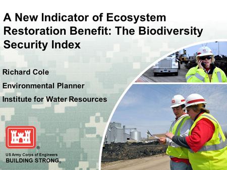 US Army Corps of Engineers BUILDING STRONG ® A New Indicator of Ecosystem Restoration Benefit: The Biodiversity Security Index Richard Cole Environmental.