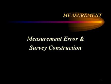 1 MEASUREMENT Measurement Error & Survey Construction.
