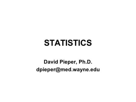 David Pieper, Ph.D. dpieper@med.wayne.edu STATISTICS David Pieper, Ph.D. dpieper@med.wayne.edu.
