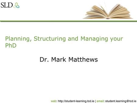 Planning, Structuring and Managing your PhD Dr. Mark Matthews.