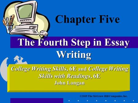 ©2005 The McGraw-Hill Companies, Inc. College Writing Skills, 6E and College Writing Skills with Readings, 6E John Langan The Fourth Step in Essay Writing.